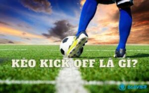 Kèo Kick Off là gì? Hướng dẫn soi kèo cược kick off chốt kèo hay